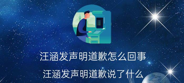 汪涵发声明道歉怎么回事 汪涵发声明道歉说了什么